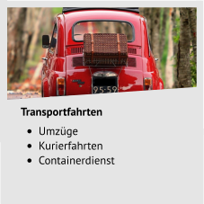 Transportfahrten •	Umzüge •	Kurierfahrten •	Containerdienst